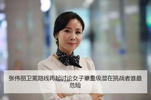 张伟丽卫冕路线再起讨论女子草量级潜在挑战者谁最危险