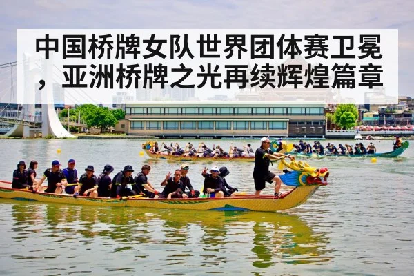 中国桥牌女队世界团体赛卫冕，亚洲桥牌之光再续辉煌篇章