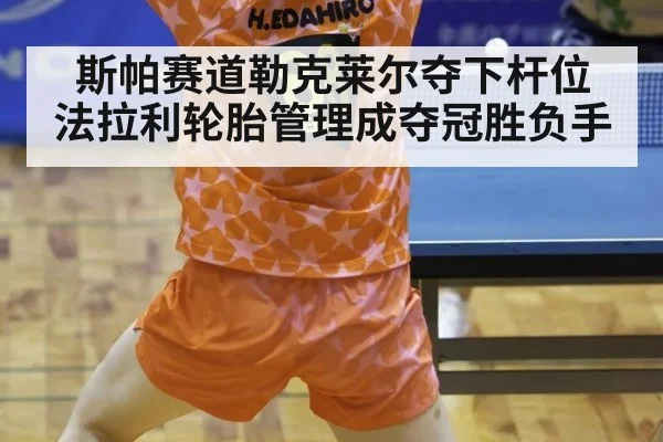 斯帕赛道勒克莱尔夺下杆位 法拉利轮胎管理成夺冠胜负手
