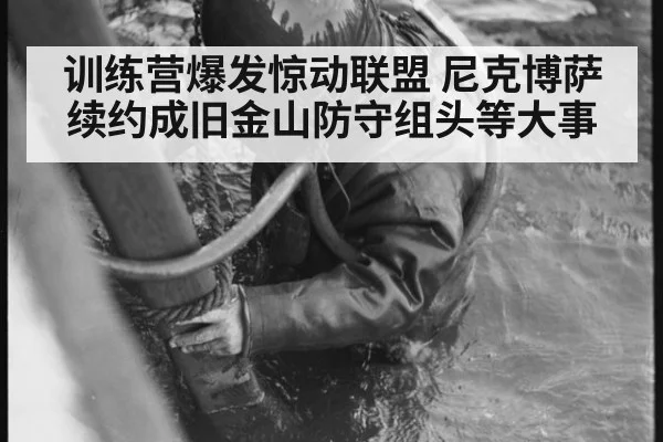 训练营爆发惊动联盟 尼克博萨续约成旧金山防守组头等大事