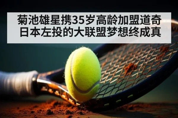 菊池雄星携35岁高龄加盟道奇 日本左投的大联盟梦想终成真