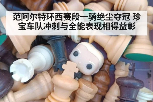 范阿尔特环西赛段一骑绝尘夺冠 珍宝车队冲刺与全能表现相得益彰