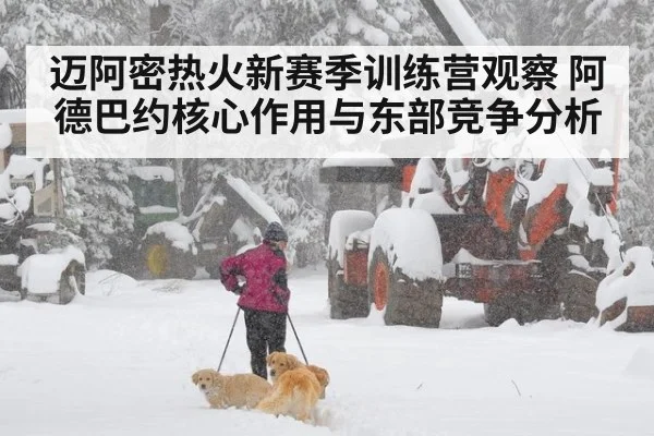 迈阿密热火新赛季训练营观察 阿德巴约核心作用与东部竞争分析