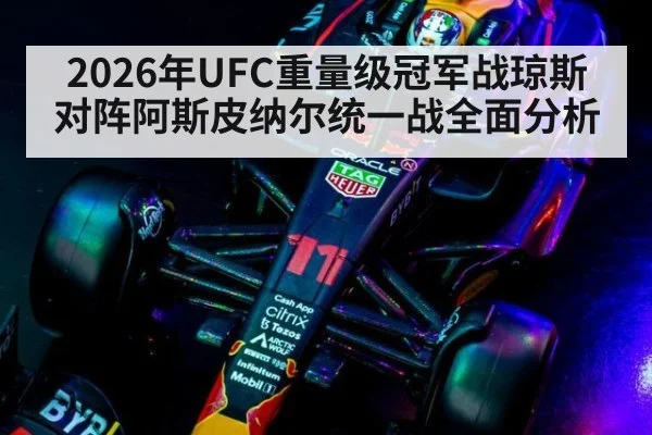 2026年UFC重量级冠军战琼斯对阵阿斯皮纳尔统一战全面分析